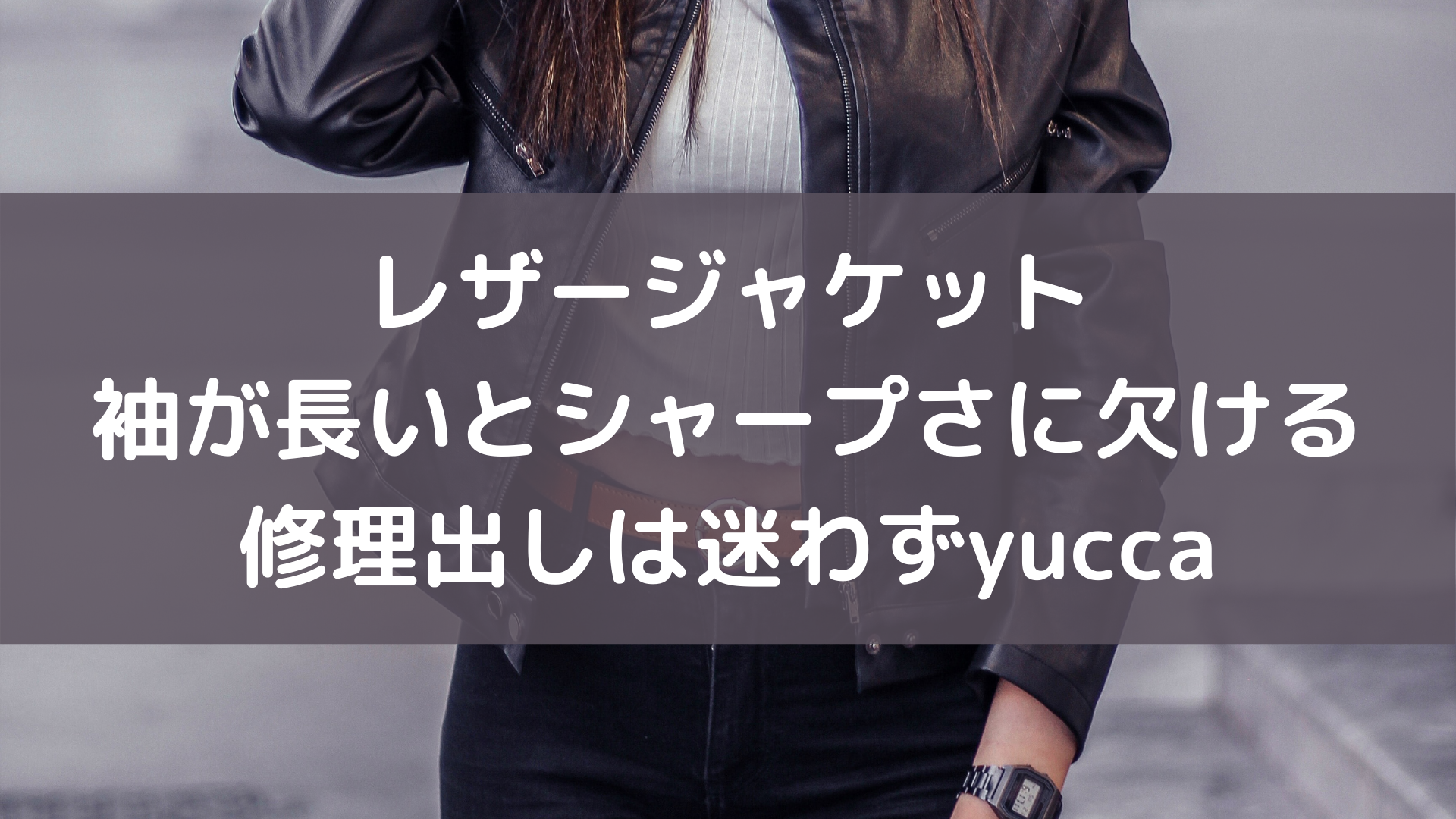 レザージャケット 袖丈が長いとシャープさに欠ける 修理出しはココ